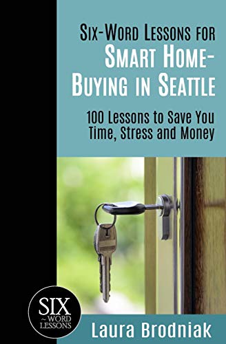 Six-Word Lessons for Smart Home-Buying in Seattle: 100 Lessons to Save You Time, Stress and Money (The Six-Word Lessons Series)