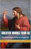Greater Works Than He: The Ancient Magic of Jesus for a Happy Life (English Edition)