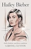 Hailey Bieber Faith, Fashion, and Fierce Ambition