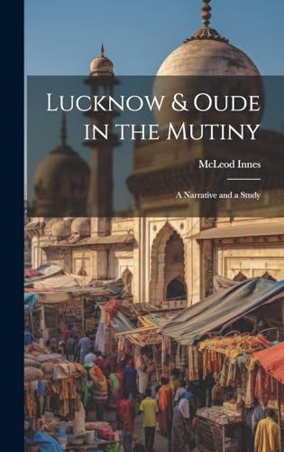 Lucknow & Oude in the Mutiny: A Narrative and a Study