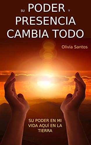 Su Poder y Presencia Cambia Todo: Su Poder En Mi Vida Aquí En La Tierra (Spanish Edition)