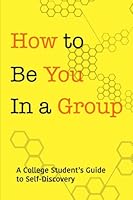 How to Be You in a Group : A College Student's Guide to Self-Discovery 1519297629 Book Cover