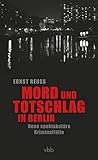 Mord und Totschlag in Berlin: Neue spektakuläre Kriminalfälle - Ernst Reuß 