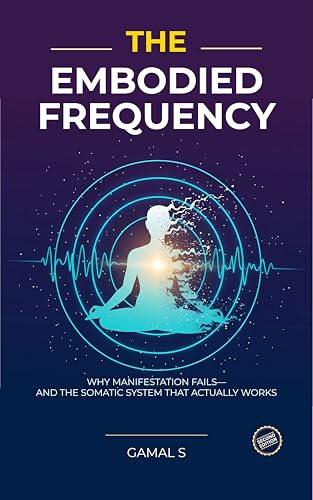 The Embodied Frequency: Why Manifestation Fails—And the Somatic System That Actually Works (English Edition)