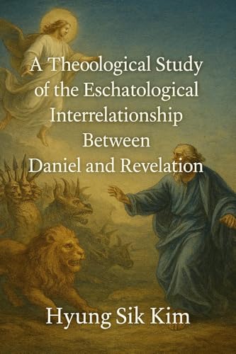 A Theological Study of the Eschatological Interrelationship Between Daniel and Revelation: Daniel & Revelation: Apocalyptic Continuity and Theological Unity (English Edition)