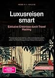 Luxusreisen smart: Exklusive Erlebnisse durch Travel Hacking: Business Class Deals meistern, 5-Sterne-Schnäppchen  ...