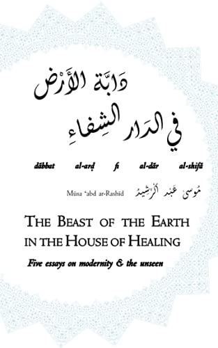 Dabbat al-Ard fi al-Dar al-Shifa (The Beast of the Earth in the House of Healing): Five essays on modernity and the unseen