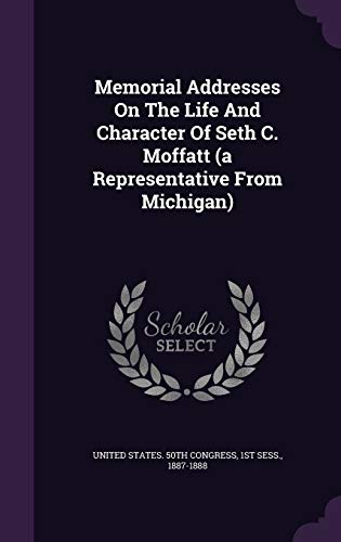 Memorial Addresses On The Life And Character Of Seth C. Moffatt (a Representative From Michigan)