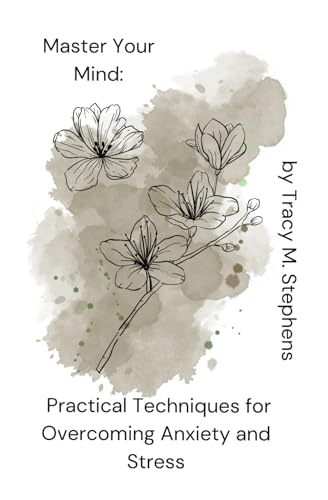 Master Your Mind: Practical Techniques for Overcoming Anxiety and Stress
