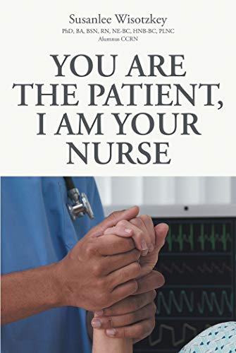 Amazon Com You Are The Patient I Am Your Nurse Ebook Wisotzkey Ba Bsn Rn Ne Hnb Plnc Alumnus Ccrn Phd Susanlee Kindle Store