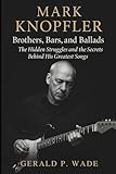 Mark Knopfler: Brothers, Bars, and Ballads: The Hidden Struggles and the Secrets Behind His Greatest Songs