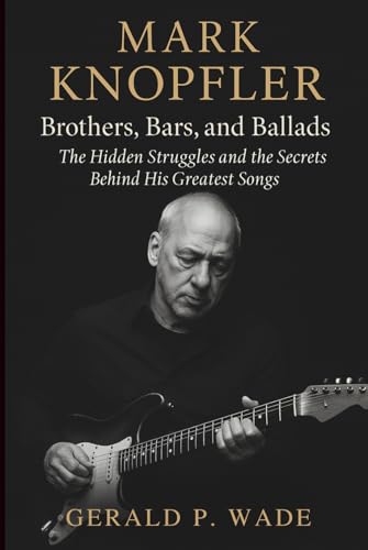 Mark Knopfler: Brothers, Bars, and Ballads: The Hidden Struggles and the Secrets Behind His Greatest Songs