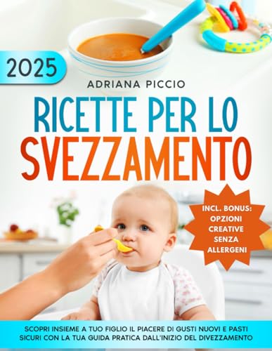 Ricette per lo Svezzamento: Scopri insieme a tuo figlio il piacere di gusti nuovi e pasti sicuri con la tua guida pratica dall'inizio del divezzamento