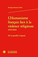 L'Humanisme Francais Face a la Violence Religieuse: de la Querelle a l'Agonie (French Edition) 2406176738 Book Cover