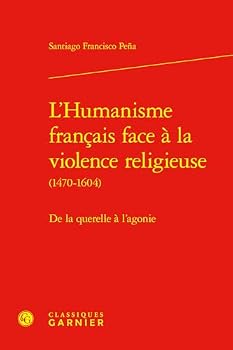 L'Humanisme Francais Face a la Violence Religieuse: de la Querelle a l'Agonie (French Edition)