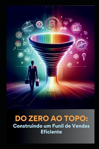 Do Zero ao Topo: Construindo um Funil de Vendas Eficiente (Portuguese Edition)