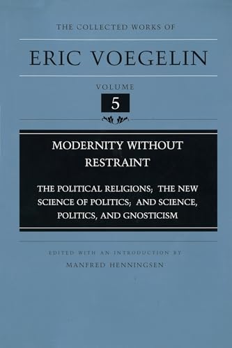 Modernity Without Restraint: The Political Religions, The New Science of Politics, and Science, Politics, and Gnosticism (Collected Works of Eric Voegelin, Volume 5)