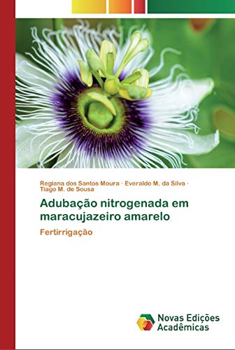 Adubação nitrogenada em maracujazeiro amarelo: Fertirrigação, do autor Regiana dos Santos Moura; Everaldo M. da Silva; Tiago M. de Sousa