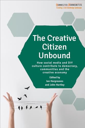 The Creative Citizen Unbound: How Social Media and DIY Culture Contribute to Democracy, Communities and the Creative Economy (Connected Communities)
