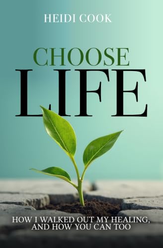 Choose Life: How I Walked Out My Healing, And How