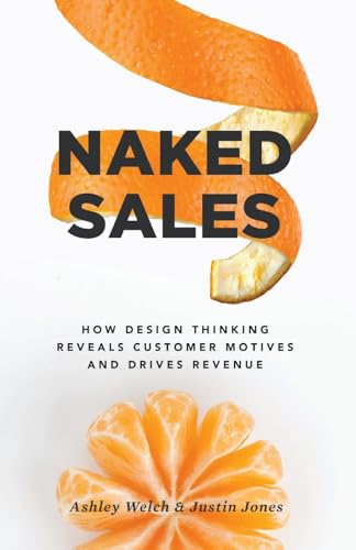 Naked Sales: How Design Thinking Reveals Customer Motives and Drives Revenue
