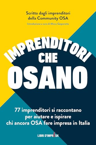 Imprenditori che Osano: 77 imprenditori si raccontano per aiutare e ispirare chi ancora OSA fare impresa in It