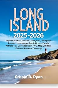 Long Island Travel Guide 2025–2026: Explore the Best Beaches, Vineyards, Hamptons Escapes, Lighthouses, Scenic Drives, Family Attractions, Day Trips from ... Getaways (Adventurous Travel Guide Book 1)