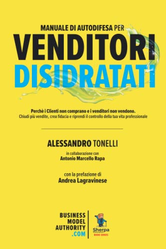 Manuale di Autodifesa per Venditori disidratati: Perché i clienti non comprano e i venditori non vendono. Chiudi più vendite, crea fiducia e riprendi il controllo della tua vita professionale