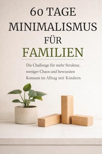 60 Tage Minimalismus für Familien – Die Challenge für mehr Struktur, weniger Chaos und bewussten Konsum im Alltag mit Kindern: Workbook mit täglichen ... Reflexionsseiten für ein ruhigeres Zuhause