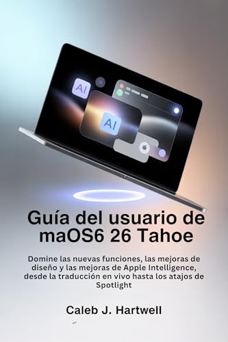 Guía del usuario de macOS 26 Tahoe : Domine las nuevas funciones, las mejoras de diseño y las mejoras de Apple Intelligence, desde la traducción en vivo ... Hartwell's Complete User Guide Collection)