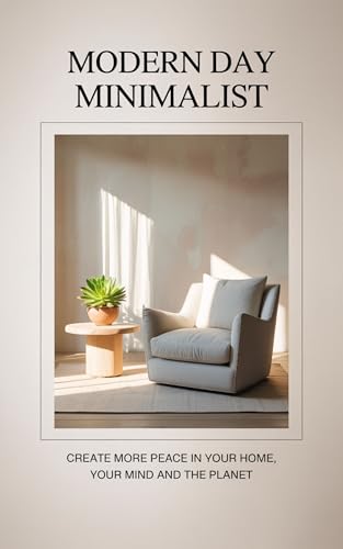 Modern Day Minimalist: Create More Peace in Your Home, Your