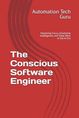 The Conscious Software Engineer: Mastering Focus, Emotional Intelligence, and Deep Work in the AI Era