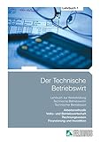 Der Technische Betriebswirt: Gesamtausgabe / Lehrbuch 1 - Arbeitsmethodik, Allgemeine Volks- und Betriebswirtschaftslehre, Rechnungswesen, Finanzierung und Investition