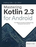 Mastering Kotlin 2.3 for Android: From Beginner Concepts to Professional App Development with Kotlin 2.3 (The intelligent Systems collection) B0G2CHPBHK Book Cover