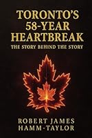 Toronto’s 58-Year Heartbreak: The Story Behind the Story B0F67M8JC1 Book Cover
