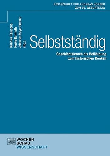 Selbstständig: Geschichtslernen als Befähigung zum historischen Denken Festschrift für Andreas Körber zum 60. Geburtstag