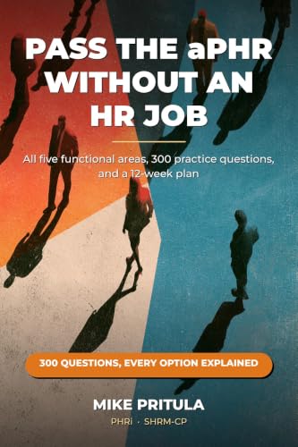 Pass the aPHR Without an HR Job: All five functional areas, 300 practice questions, and a 12-week plan (HR Certification Books Book 9)