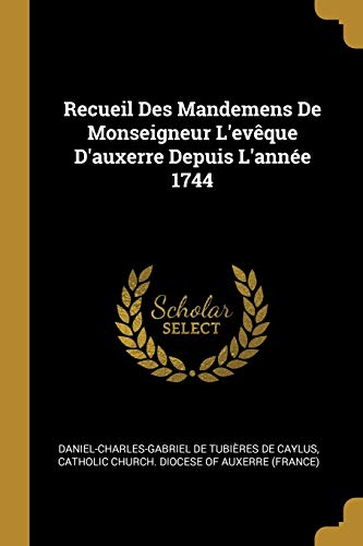 Recueil Des Mandemens De Monseigneur L'evêque D'auxerre Depuis L'année 1744 (French Edition)