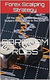 Forex Scalping Strategy: All You Need To Know On How Scalpers Make Money In The Forex Market (English Edition)