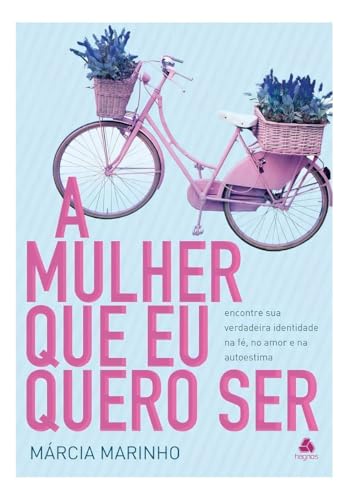 A mulher que eu quero ser: encontre sua verdadeira identidade na fé, no amor e na autoestima