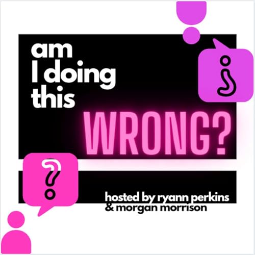Am I Doing This Wrong? Podcast By Ryann Perkins & Morgan Morrison cover art