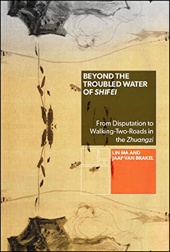Beyond the Troubled Water of Shifei: From Disputation to Walking-Two-Roads in the Zhuangzi (SUNY series in Chinese Philosophy and Culture)