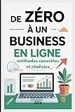 De zéro à un business en ligne : méthodes concrètes et réalistes: Créer, lancer et développer votre business digital étape par étape