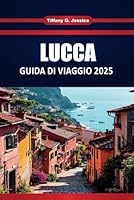 LUCCA GUIDA DI VIAGGIO 2025: Le migliori cose da fare, il cibo locale, la storia, le mappe e gli itinerari per chi visita per la prima volta la città toscana (Italian Edition) B0F6D1FG2H Book Cover