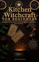 Kitchen Witchcraft For Beginners: A Smart Guide to Magical Cooking For the Modern Witch. Discover the Secret Powers of Foods an Herbs For Your Mind, Body and Spirit B0BTXC2RBC Book Cover