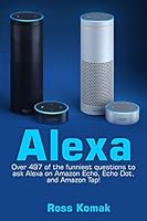 Alexa: Over 497 of the Funniest Questions to Ask Alexa on Amazon Echo, Echo Dot, and Amazon Tap! 1542608406 Book Cover
