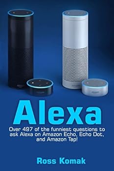 Paperback Alexa: Over 497 of the Funniest Questions to Ask Alexa on Amazon Echo, Echo Dot, and Amazon Tap! Book