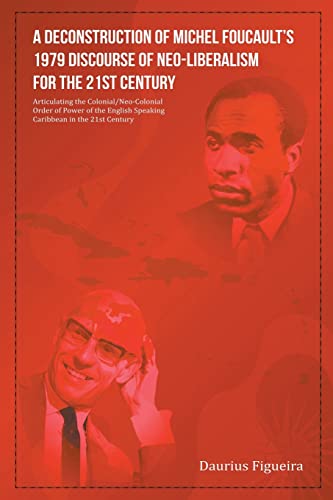 A Deconstruction of Michel Foucault’s 1979 Discourse of Neo-Liberalism for the 21st Century