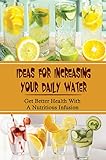  Ideas For Increasing Your Daily Water: Get Better Health With A Nutritious Infusion (English Edition)