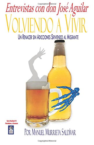 Volviendo a Vivir. Un Renacer sin Adicciones Sirviendo al Migrante: Entrevistas con don José Aguilar (Serie Realidad. Periodismo y Literatura) (Spanish Edition)